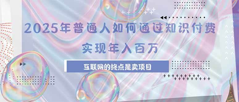 （15585期）2025年普通人如何通过知识付费年薪百万，互联网的尽头是卖加盟卖项目-讯领网创