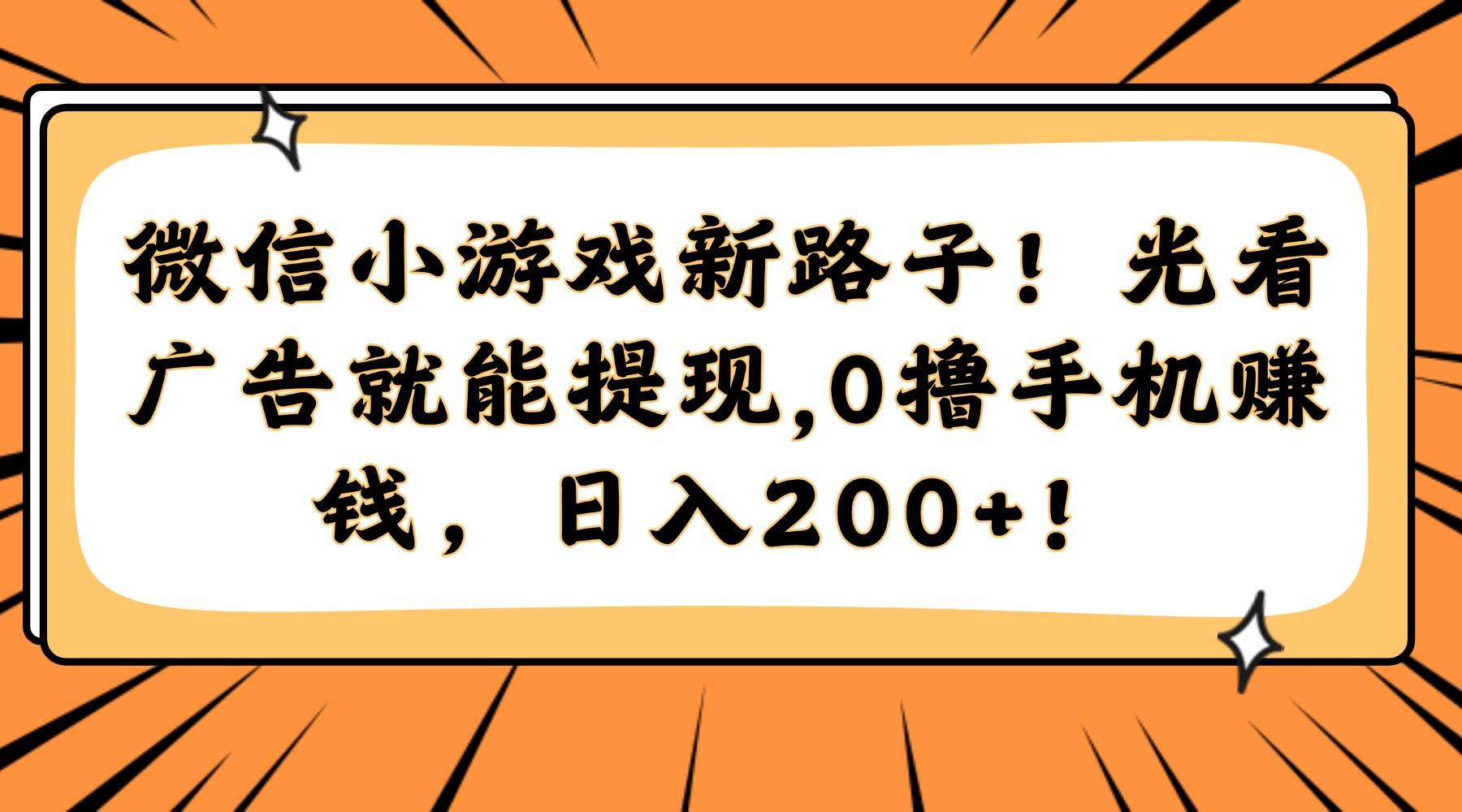 （14864期）微信小游戏新路子！光看广告就能提现，0撸手机赚钱，日入200+！-讯领网创