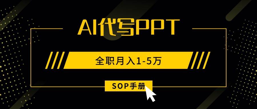 （15842期）AI代写之高效制作PPT，永不失业副业兼职，全职月入1-5万【SOP手册】-寒山客