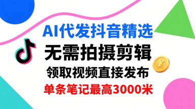 AI代发抖音精选，领取视频直接发布，单号每天领取3条，单条笔记最高3k，无需拍摄剪辑，懒人福利-讯领网创