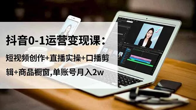 抖音0-1运营变现课：短视频创作+直播实操+口播剪辑+商品橱窗,单账号月入2w-讯领网创