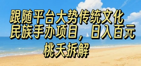 跟随平台大势传统文化民族手办项目，操作非常简单，日入1张-讯领网创