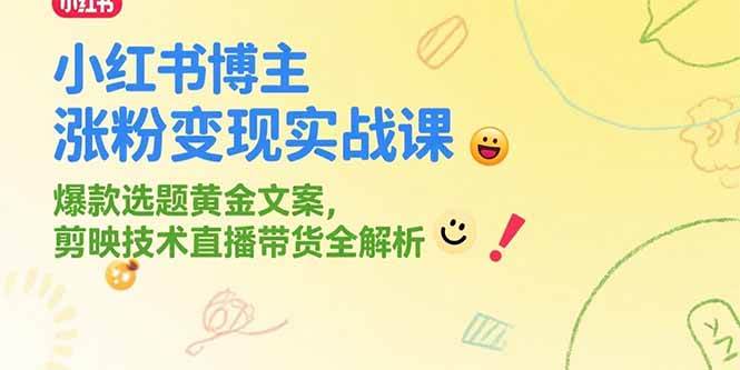 （15328期）小红书博主涨粉变现实战课，爆款选题黄金文案，剪映技术直播带货全解析-讯领网创