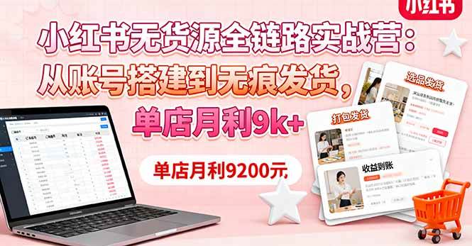 （16241期）小红书无货源全链路实战营：从账号搭建到无痕发货，单店月利9k+-讯领网创