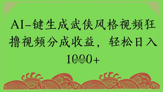 AI一键生成武侠风格视频狂撸视频分成收益，轻松日入多张-讯领网创