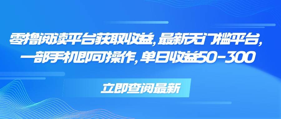 （15518期）零撸阅读平台获取收益，最新无门槛平台，一部手机即可操作，单日收益50…-讯领网创