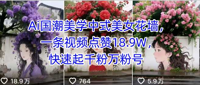 Ai国潮美学中式美女花墙，一条视频点赞18.9W，快速起千粉万粉号-讯领网创