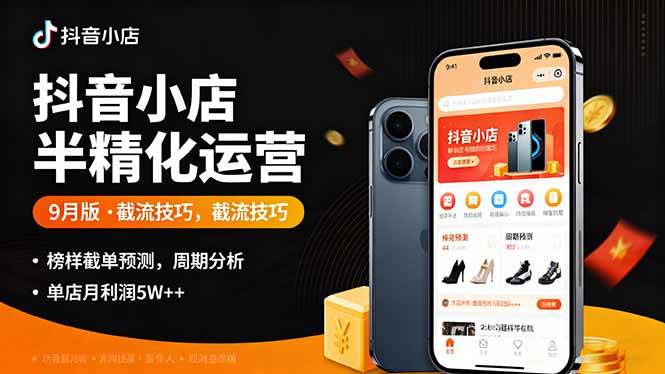 （16071期）抖音小店半精细化运营9月版，截流技巧,榜单预判,周期分析，单店月利润5w+-讯领网创