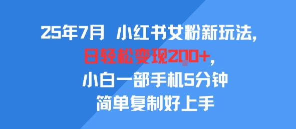 25年7月小红书女粉新玩法，公域转私域变现，日轻松变现2张+，5分钟简单复制好上手-讯领网创