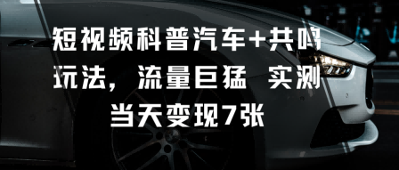 短视频科普汽车+共鸣玩法，流量巨猛实测当天变现7张-讯领网创
