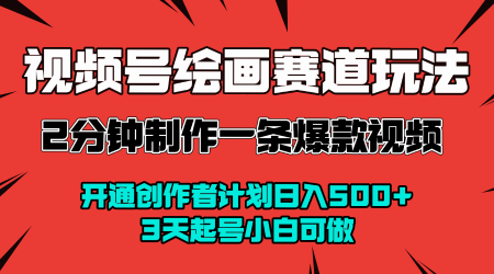 视频号绘画赛道暴力变现玩法，2分钟制作一条爆款视频，开通创作者计划日入多张，3天起号小白可做-讯领网创