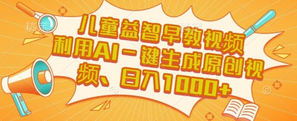 儿童益智早教视频，这个赛道挣翻了，利用AI一键生成原创视频，日入1k+【揭秘】-讯领网创