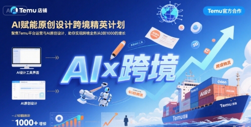 AI赋能原创设计跨境精英计划，聚焦Temu台运营与AI原创设计，助你实现跨境业务从0到1000的增长-讯领网创