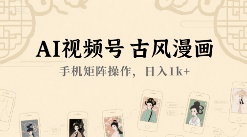 AI视频号古风漫画，手机矩阵操作，日入1k+-讯领网创