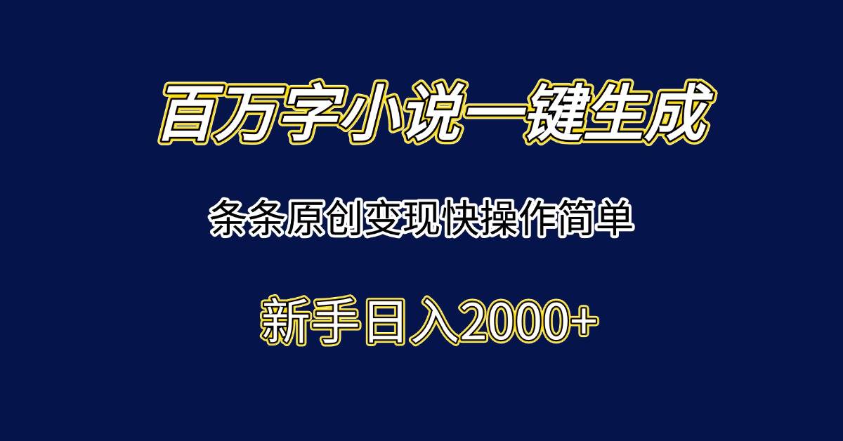 （15164期）百万字小说一键生成，条条原创变现快操作简单新手日入2000+-讯领网创