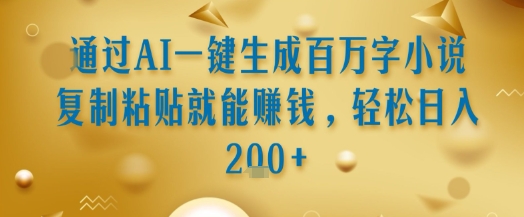 通过AI一键生成百万字小说复制粘贴就能挣钱，轻松日入2张+【揭秘】-讯领网创