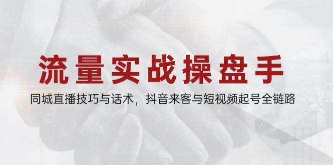 流量实战操盘手，同城直播技巧与话术，抖音来客与短视频起号全链路-讯领网创