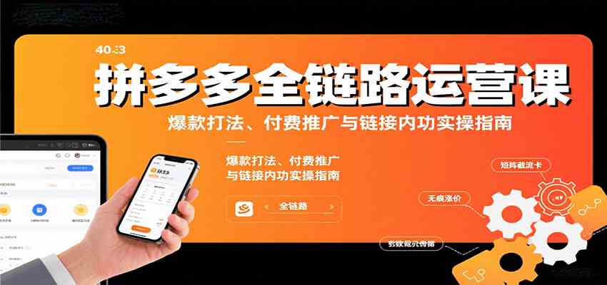 拼多多全链路运营课，爆款打法、付费推广与链接内功实操指南-讯领网创