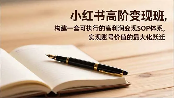 小红书高阶变现班，构建一套可执行的高利润变现SOP体系，实现账号价值的最大化跃迁-讯领网创