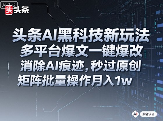 头条AI黑科技新玩法，多平台爆文一键爆改，消除AI痕迹，秒过原创，矩阵批量操作月入1w+【揭秘】-讯领网创