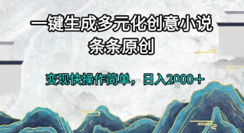 一键生成多元化创意小说，条条原创，变现快操作简单，日入2k+【揭秘】-讯领网创