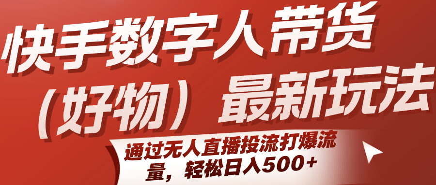 快手数字人带货（好物）最新玩法，通过无人直播投流打爆流量，轻松日入500+-讯领网创