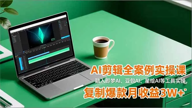 AI剪辑全案例实操课，融入即梦AI、豆包AI、星绘AI等工具实操，复制爆款月收益3W+-五四资源网