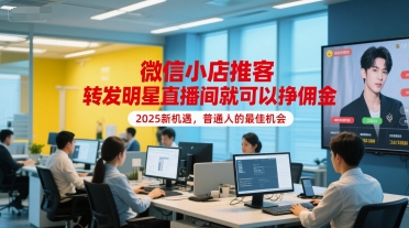 微信小店推客，转发明星直播间就可以挣佣金，2025新机遇，普通人的最佳机会-讯领网创