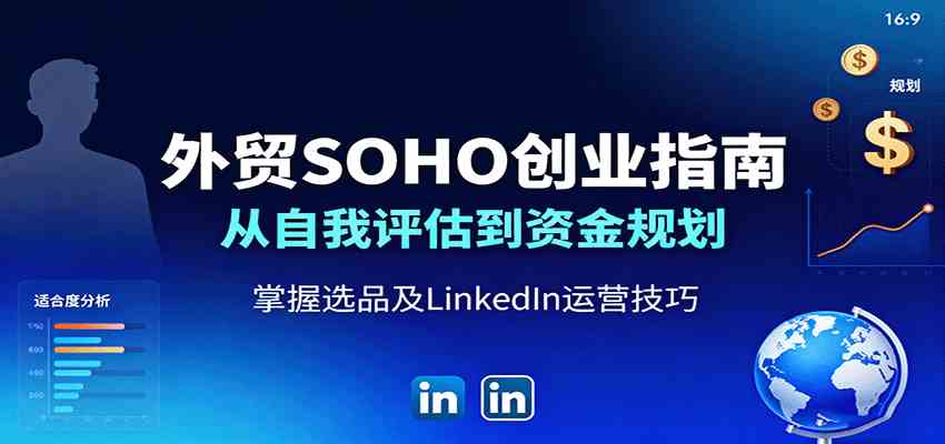 外贸SOHO创业指南：从自我评估到资金规划，掌握选品及LinkedIn运营技巧-讯领网创