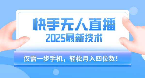 【快手无人直播】2025年最新玩法，只需一部手机，轻松月入四位数【揭秘】-讯领网创