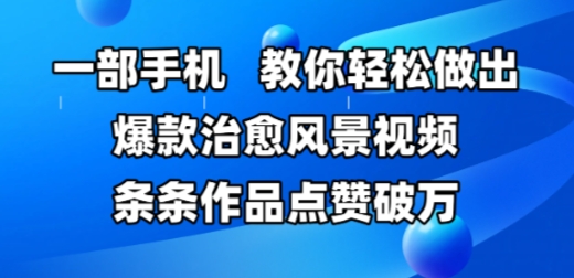 一部手机，教你轻松做出爆款治愈风景视频，条条作品点赞破W-讯领网创