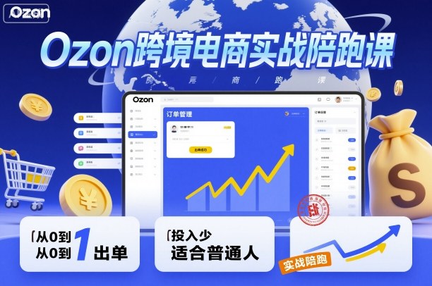Ozon跨境电商实战陪跑课，教你从0到1出单，投入少适合普通人-讯领网创