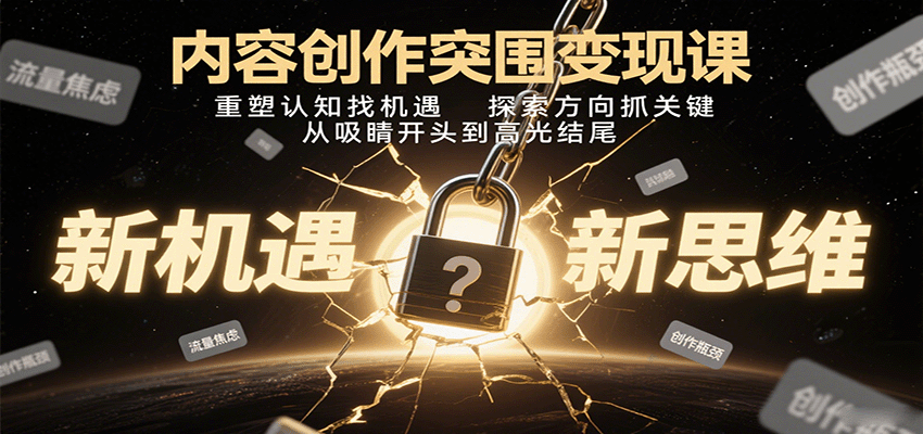 内容创作突围变现课：重塑认知找机遇，探索方向抓关键，从吸睛开头到高光结尾-讯领网创