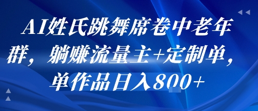AI姓氏跳舞席卷中老年群，躺挣流量主+定制单，单作品日入8张-讯领网创