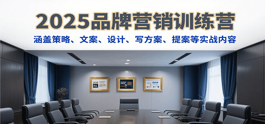 2025品牌营销训练营，涵盖策略、文案、设计、写方案、提案等实战内容-讯领网创
