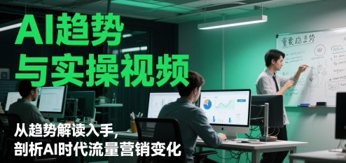 AI趋势与实操视频，从趋势解读入手，剖析AI时代流量营销变化-讯领网创