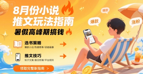 8月份小说推文玩法指南，暑假高峰期搞钱-讯领网创
