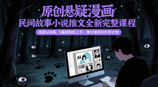 原创悬疑漫画民间故事小说推文全新完整课程， 搭配ai绘画，0基础轻松上手，撸分成和伙伴计划-讯领网创
