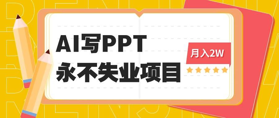 （16213期）2025年用AI代写PPT打金，一单100-3K， 永不失业项目，细分蓝海领域-讯领网创