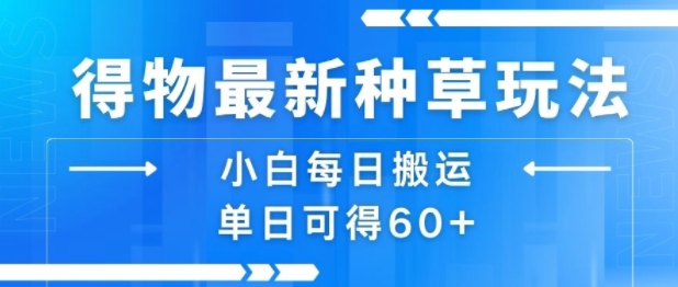 得物最新种草玩法，小白每日搬运单日可得60+-讯领网创