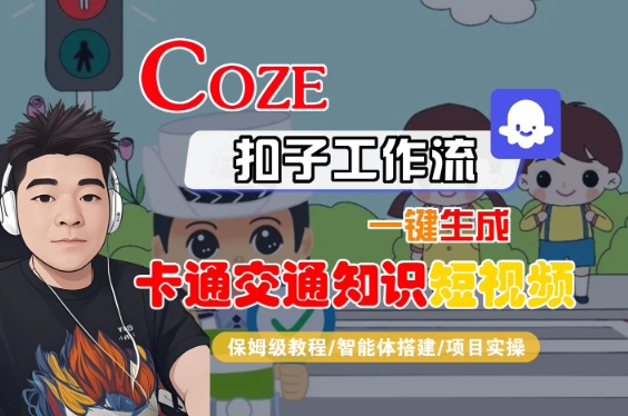 COZE扣子工作流一键生成卡通交通知识短视频，保姆级教程-智能体搭建-项目实操-讯领网创