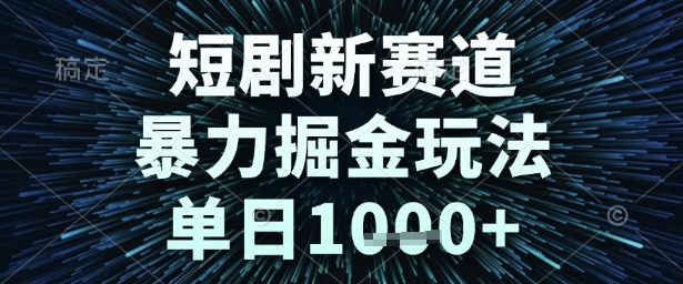 短剧新赛道，暴力掘金玩法，单日1k+【揭秘】-讯领网创