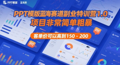 PPT模版蓝海赛道副业特训营1.0，项目非常简单粗暴，客单价可以高到150-200-讯领网创
