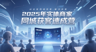 2025年实体商家同城获客速成营，同城企业AI获客全域解决方案-讯领网创