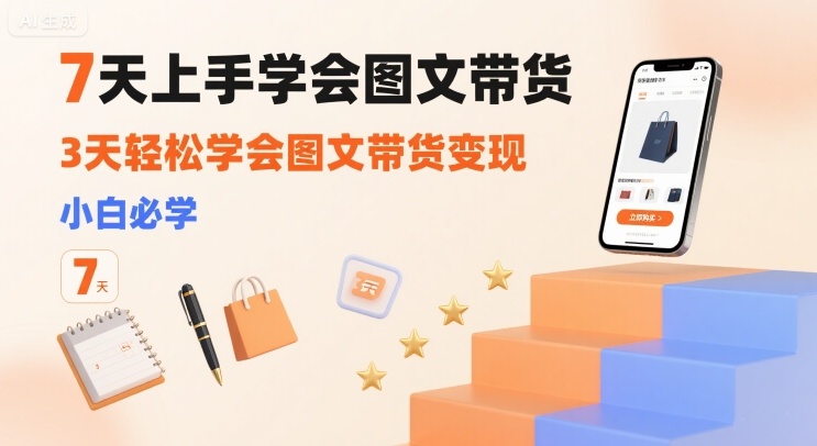 7天上手学会图文带货，3天轻松学会图文带货变现，小白必学-讯领网创