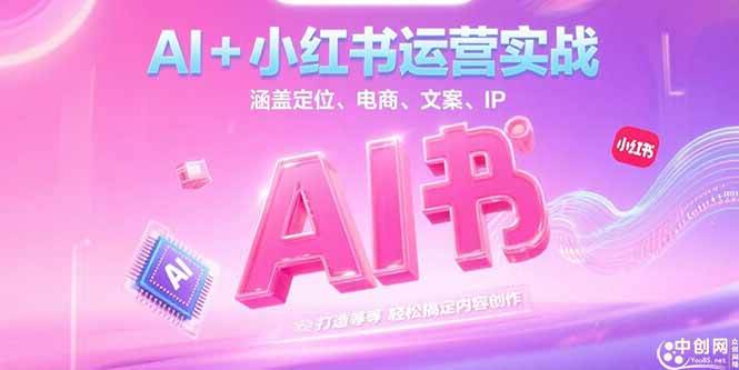 （15175期）AI+小红书运营实战，涵盖定位、电商、文案、IP 打造等，轻松搞定内容创作-讯领网创