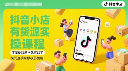 抖音小店有货源实操课程，零基础跟着学就可以了，模式直接可以模仿复制(更新6月)-讯领网创