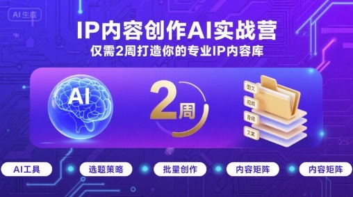 IP内容创作AI实战营，仅需2周打造你的专业IP内容库-讯领网创