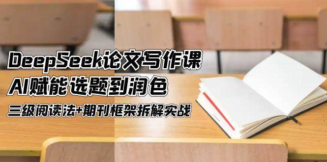 （14927期）DeepSeek论文写作课，AI赋能选题到润色，三级阅读法+期刊框架拆解实战-讯领网创
