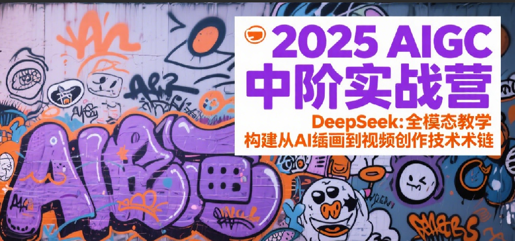 2025AIGC中阶实战营：DeepSeek全模态教学，构建从AI绘画到视频创作的技术链-讯领网创